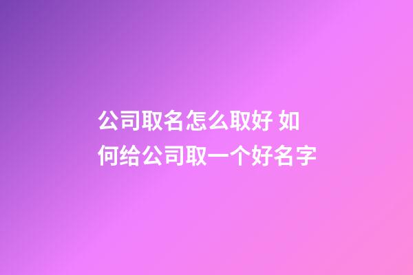 公司取名怎么取好 如何给公司取一个好名字